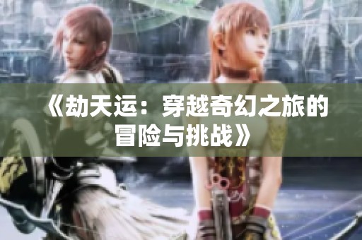《劫天运：穿越奇幻之旅的冒险与挑战》