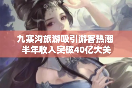 九寨沟旅游吸引游客热潮 半年收入突破40亿大关