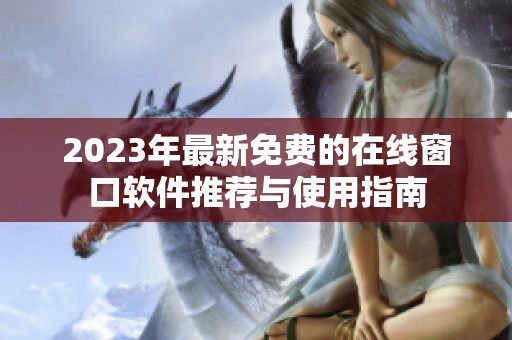 2023年最新免费的在线窗口软件推荐与使用指南