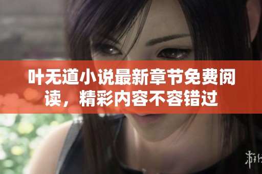 叶无道小说最新章节免费阅读，精彩内容不容错过