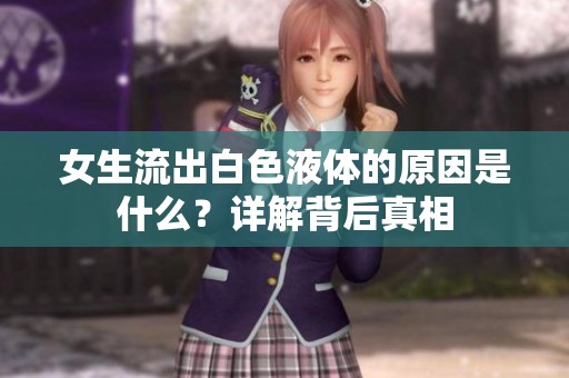 女生流出白色液体的原因是什么？详解背后真相