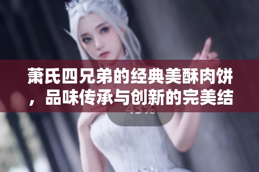萧氏四兄弟的经典美酥肉饼，品味传承与创新的完美结合