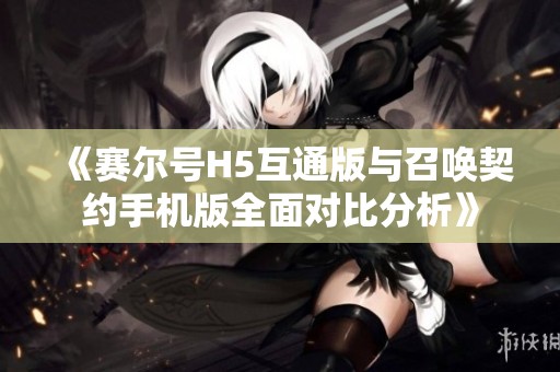 《赛尔号H5互通版与召唤契约手机版全面对比分析》
