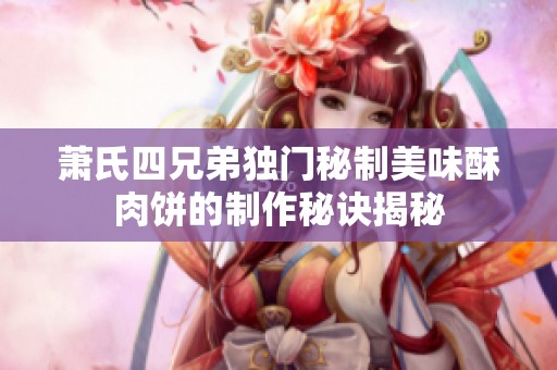 萧氏四兄弟独门秘制美味酥肉饼的制作秘诀揭秘