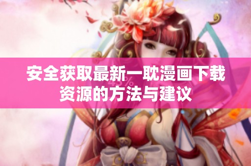 安全获取最新一耽漫画下载资源的方法与建议