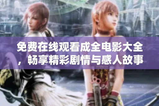 免费在线观看成全电影大全，畅享精彩剧情与感人故事