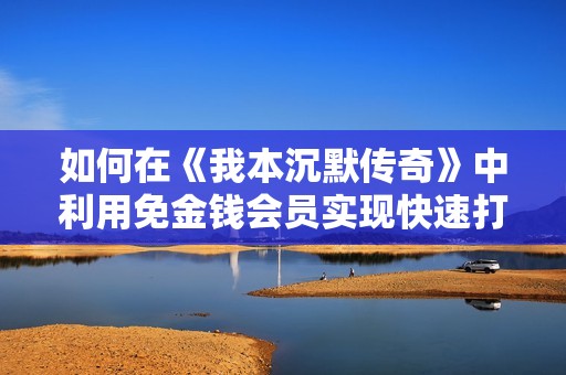如何在《我本沉默传奇》中利用免金钱会员实现快速打金攻略