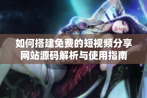 如何搭建免费的短视频分享网站源码解析与使用指南