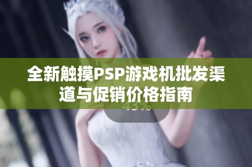 全新触摸PSP游戏机批发渠道与促销价格指南