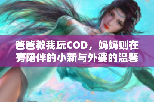 爸爸教我玩COD，妈妈则在旁陪伴的小新与外婆的温馨故事