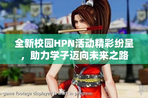 全新校园HPN活动精彩纷呈，助力学子迈向未来之路