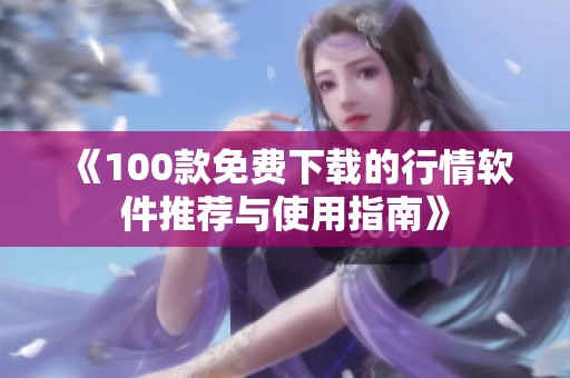 《100款免费下载的行情软件推荐与使用指南》
