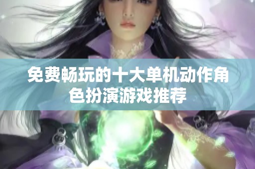 免费畅玩的十大单机动作角色扮演游戏推荐