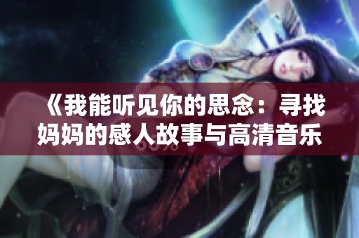 《我能听见你的思念：寻找妈妈的感人故事与高清音乐视频》