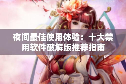 夜间最佳使用体验：十大禁用软件破解版推荐指南