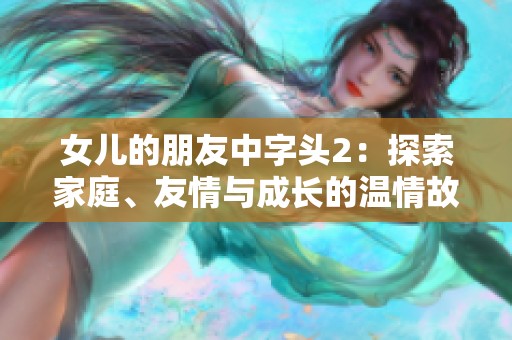 女儿的朋友中字头2：探索家庭、友情与成长的温情故事