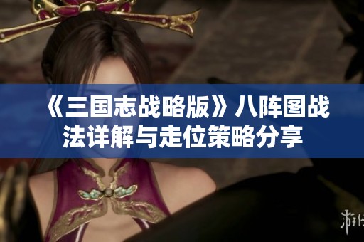 《三国志战略版》八阵图战法详解与走位策略分享