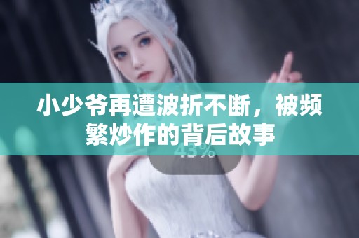 小少爷再遭波折不断，被频繁炒作的背后故事