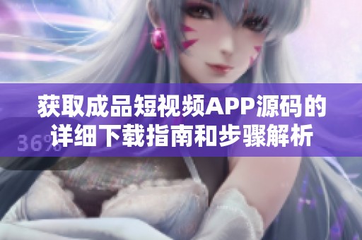 获取成品短视频APP源码的详细下载指南和步骤解析