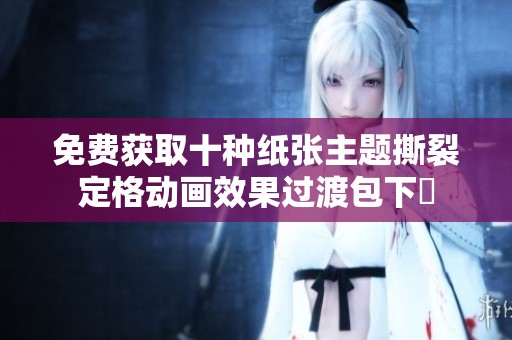 免费获取十种纸张主题撕裂定格动画效果过渡包下載