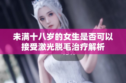 未满十八岁的女生是否可以接受激光脱毛治疗解析