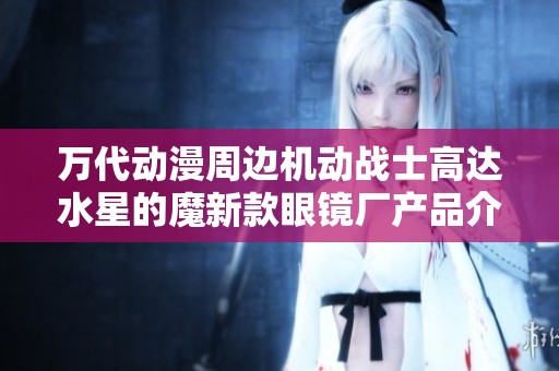 万代动漫周边机动战士高达水星的魔新款眼镜厂产品介绍