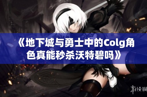 《地下城与勇士中的Colg角色真能秒杀沃特碧吗》