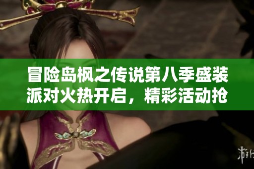冒险岛枫之传说第八季盛装派对火热开启，精彩活动抢先体验