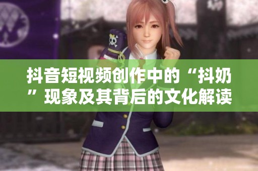 抖音短视频创作中的“抖奶”现象及其背后的文化解读