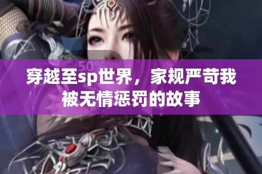穿越至sp世界，家规严苛我被无情惩罚的故事