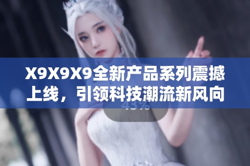 X9X9X9全新产品系列震撼上线，引领科技潮流新风向