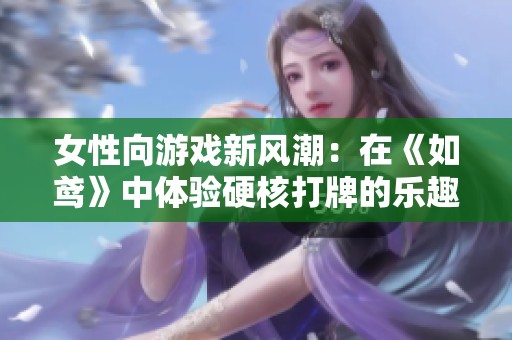 女性向游戏新风潮：在《如鸢》中体验硬核打牌的乐趣