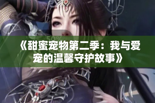 《甜蜜宠物第二季：我与爱宠的温馨守护故事》