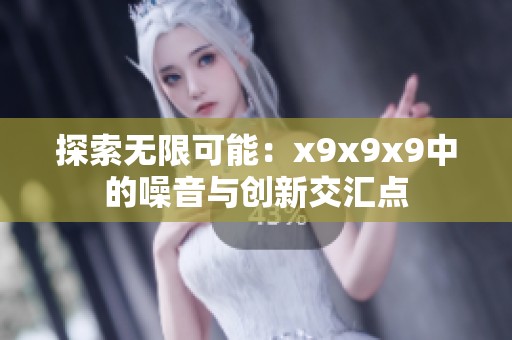 探索无限可能：x9x9x9中的噪音与创新交汇点