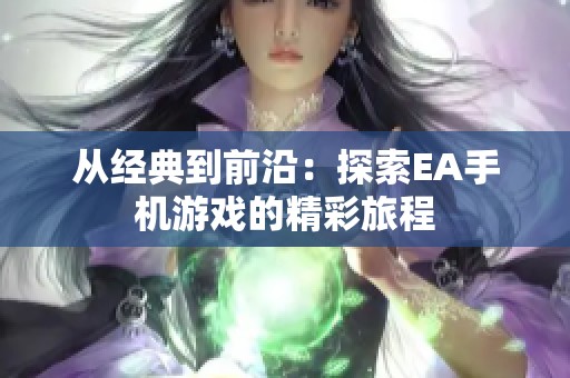 从经典到前沿：探索EA手机游戏的精彩旅程
