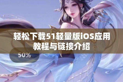 轻松下载51轻量版iOS应用教程与链接介绍