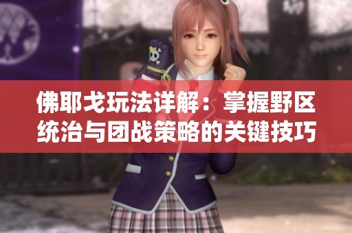 佛耶戈玩法详解：掌握野区统治与团战策略的关键技巧
