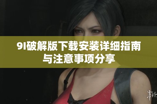 9I破解版下载安装详细指南与注意事项分享