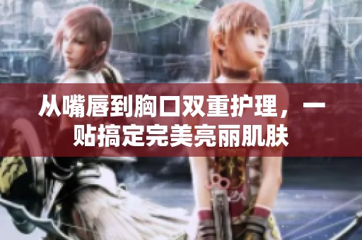 从嘴唇到胸口双重护理，一贴搞定完美亮丽肌肤