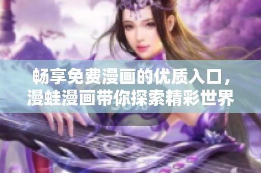 畅享免费漫画的优质入口，漫蛙漫画带你探索精彩世界