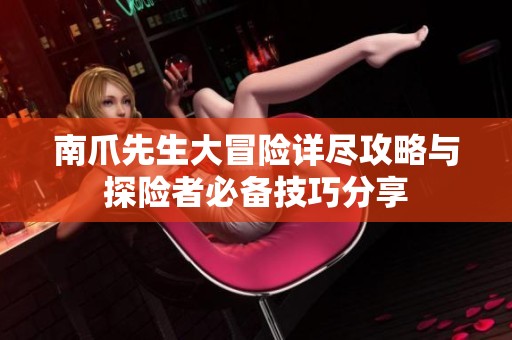 南爪先生大冒险详尽攻略与探险者必备技巧分享