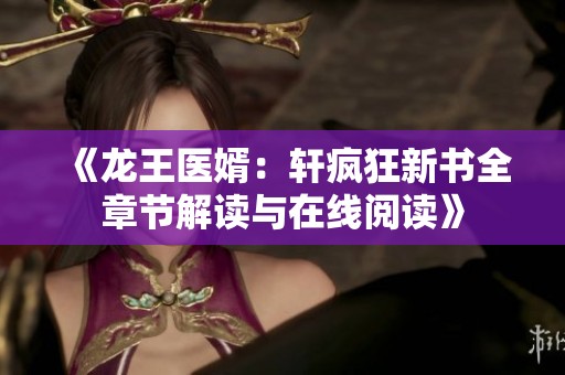 《龙王医婿：轩疯狂新书全章节解读与在线阅读》