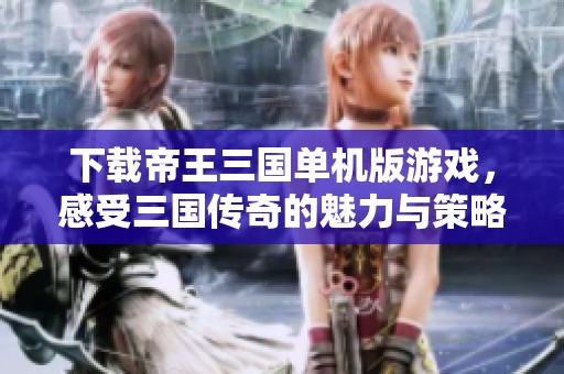 下载帝王三国单机版游戏，感受三国传奇的魅力与策略对战乐趣