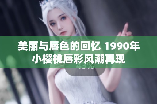 美丽与唇色的回忆 1990年小樱桃唇彩风潮再现