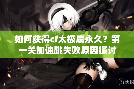 如何获得cf太极扇永久？第一关加速跳失败原因探讨