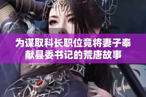 为谋取科长职位竟将妻子奉献县委书记的荒唐故事