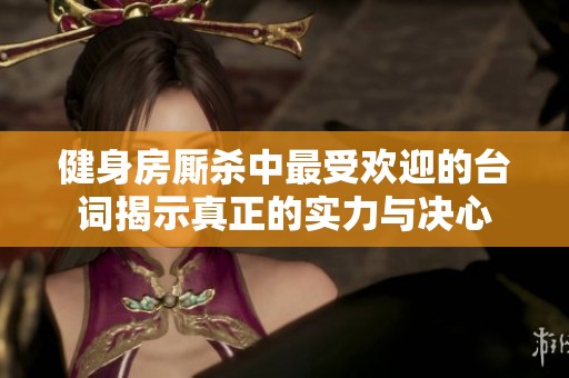 健身房厮杀中最受欢迎的台词揭示真正的实力与决心