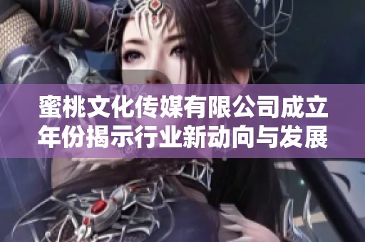 蜜桃文化传媒有限公司成立年份揭示行业新动向与发展潜力