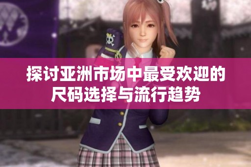 探讨亚洲市场中最受欢迎的尺码选择与流行趋势
