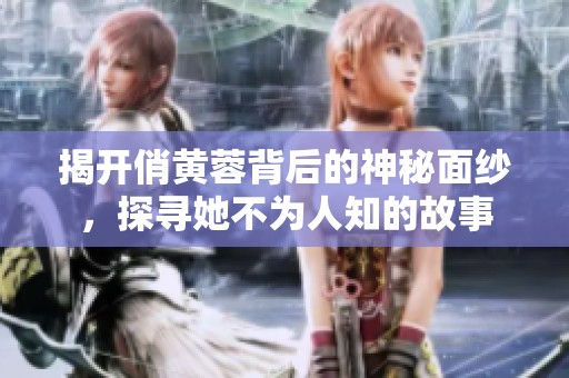 揭开俏黄蓉背后的神秘面纱，探寻她不为人知的故事